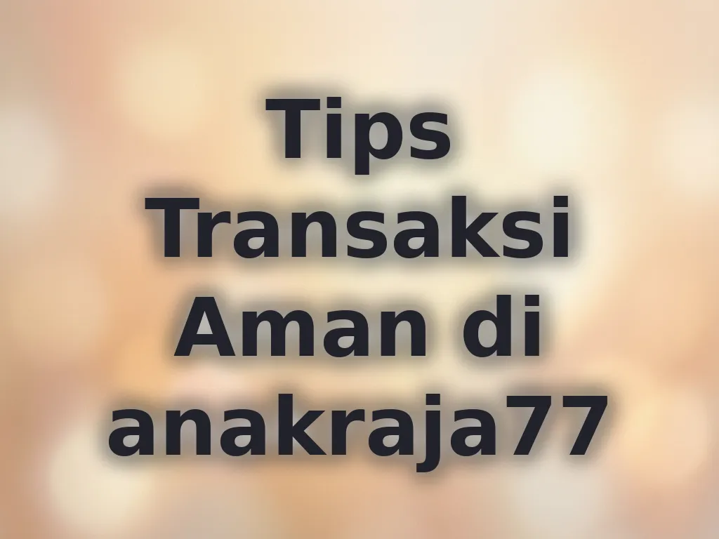 Tips Transaksi Aman di anakraja77